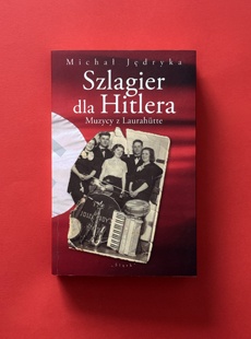 ksionżka Szlagier dla Hitlera. Muzycy z Laurahutte.